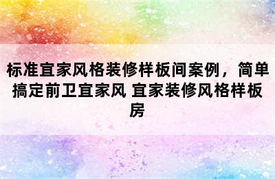 标准宜家风格装修样板间案例，简单搞定前卫宜家风 宜家装修风格样板房